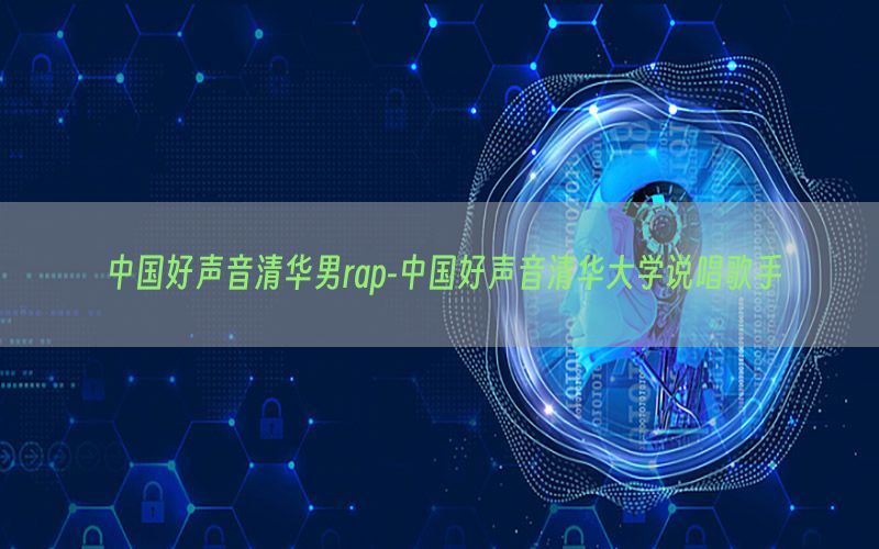 中国好声音清华男rap-中国好声音清华大学说唱歌手