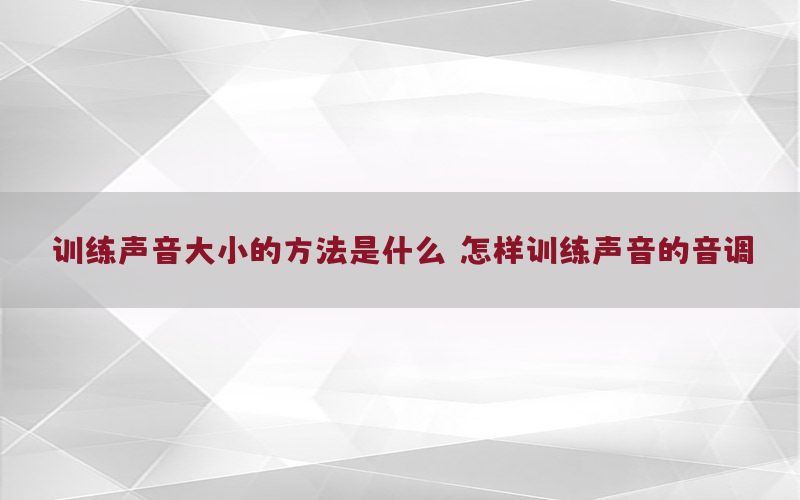 训练声音大小的方法是什么，怎样训练声音的音调