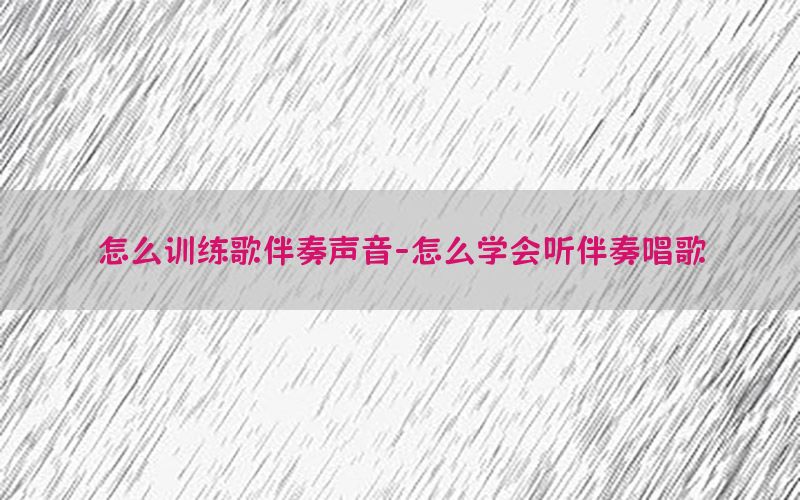 怎么训练歌伴奏声音-怎么学会听伴奏唱歌