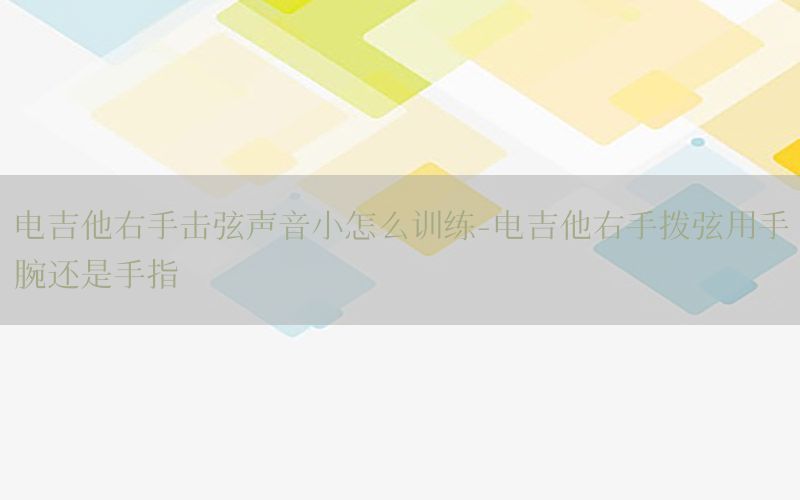 电吉他右手击弦声音小怎么训练-电吉他右手拨弦用手腕还是手指