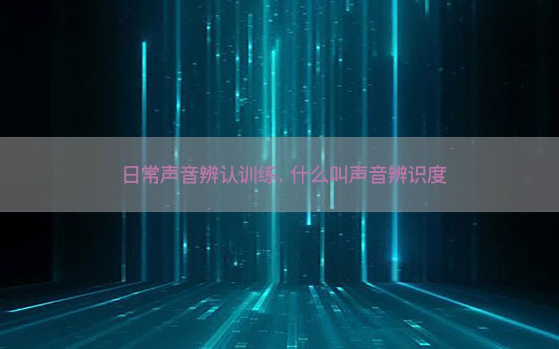 日常声音辨认训练，什么叫声音辨识度