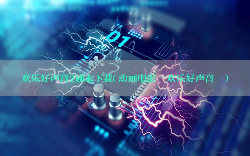 欢乐好声音2剧本下载（动画电影《欢乐好声音》）