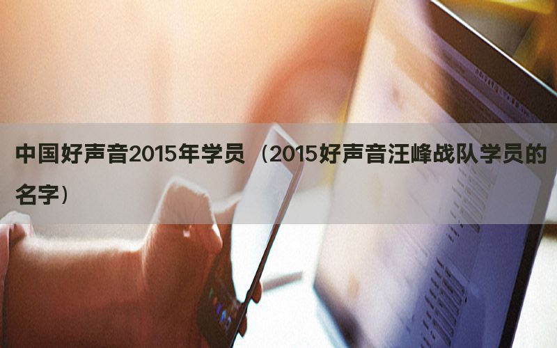 中国好声音2015年学员（2015好声音汪峰战队学员的名字）