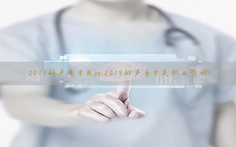 2019好声音学员pk（2019好声音学员职业作词）