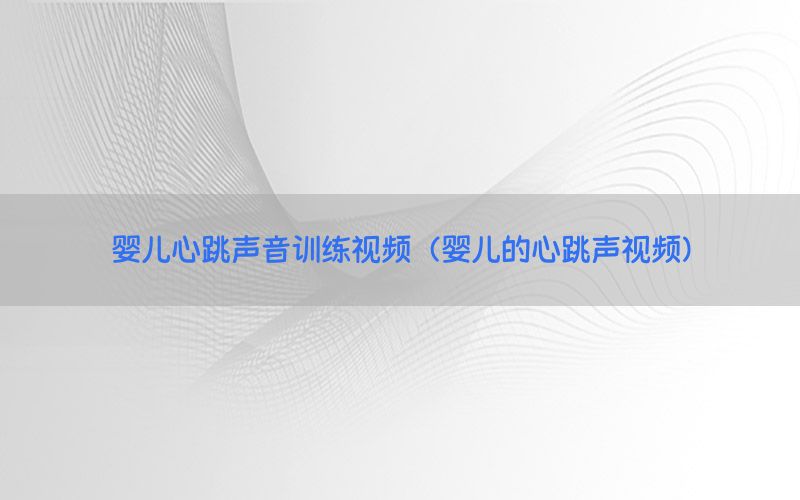 婴儿心跳声音训练视频（婴儿的心跳声视频）