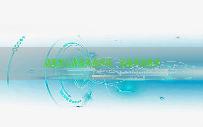 动漫怎么训练声音好听，动漫声音教学