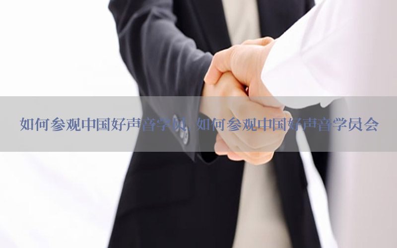 如何参观中国好声音学员，如何参观中国好声音学员会