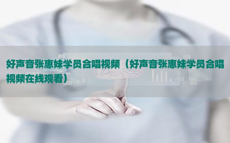 好声音张惠妹学员合唱视频（好声音张惠妹学员合唱视频在线观看）