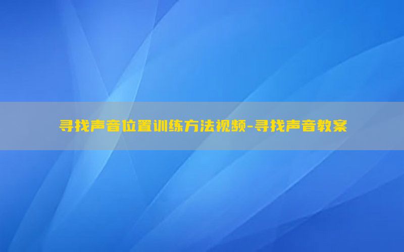 寻找声音位置训练方法视频-寻找声音教案