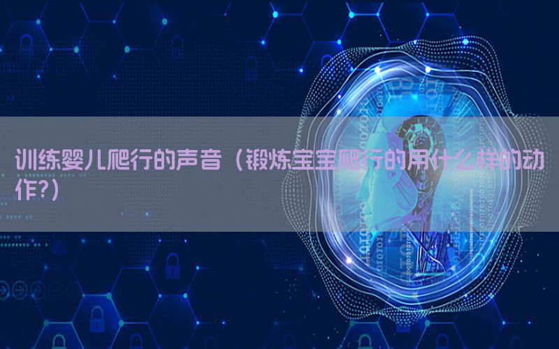 训练婴儿爬行的声音（锻炼宝宝爬行的用什么样的动作?）