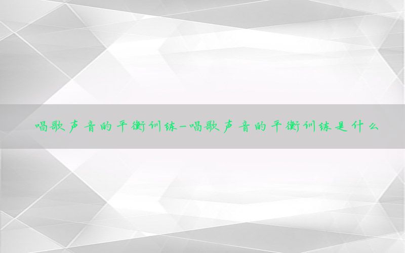 唱歌声音的平衡训练-唱歌声音的平衡训练是什么