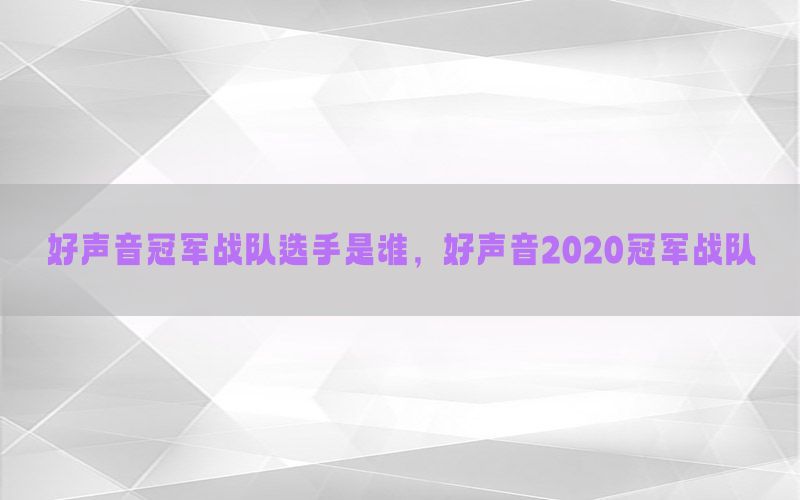 好声音冠军战队选手是谁，好声音2020冠军战队