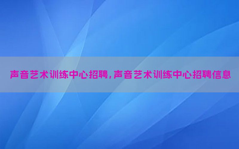 声音艺术训练中心招聘，声音艺术训练中心招聘信息