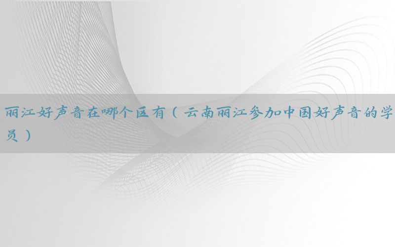 丽江好声音在哪个区有（云南丽江参加中国好声音的学员）