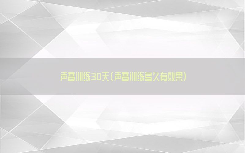 声音训练30天（声音训练多久有效果）