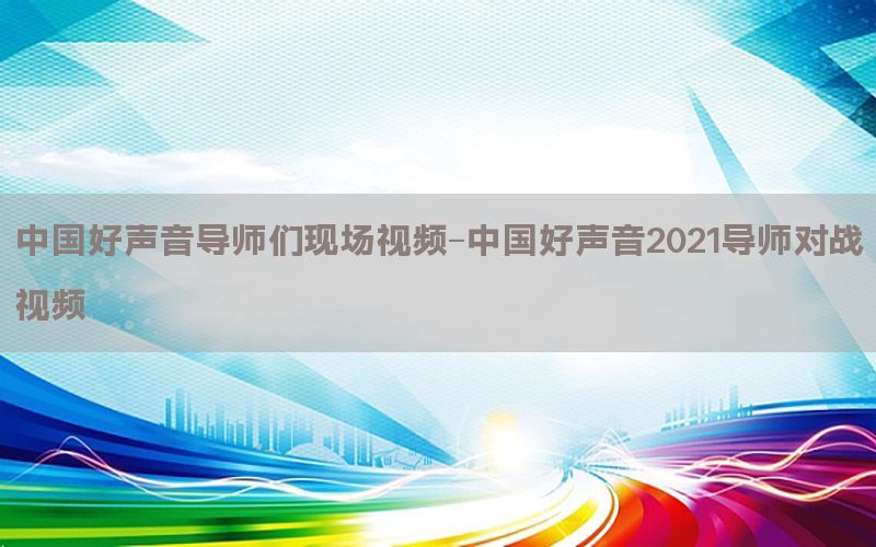 中国好声音导师们现场视频-中国好声音2021导师对战视频