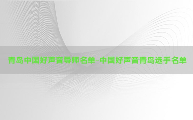 青岛中国好声音导师名单-中国好声音青岛选手名单