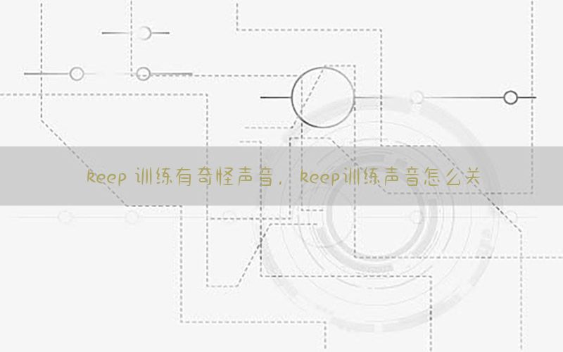 keep 训练有奇怪声音，keep训练声音怎么关