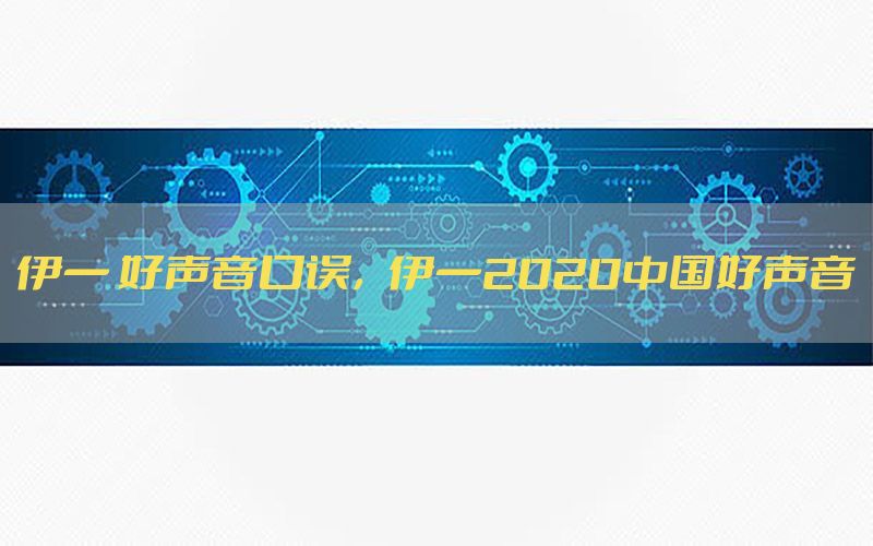 伊一 好声音口误，伊一2020中国好声音