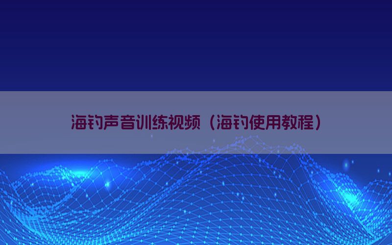 海钓声音训练视频（海钓使用教程）