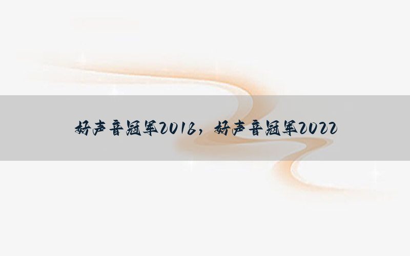 好声音冠军2018，好声音冠军2022