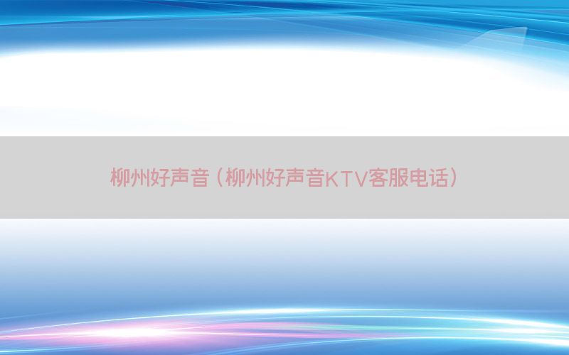 柳州好声音（柳州好声音KTV客服电话）