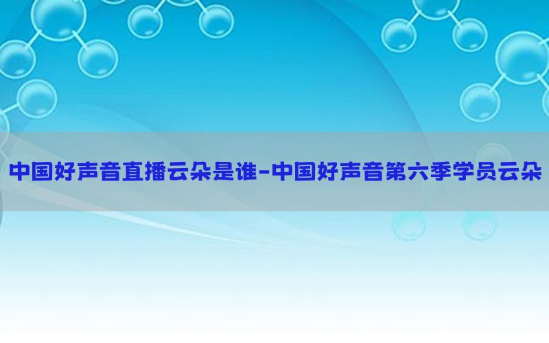 中国好声音直播云朵是谁-中国好声音第六季学员云朵