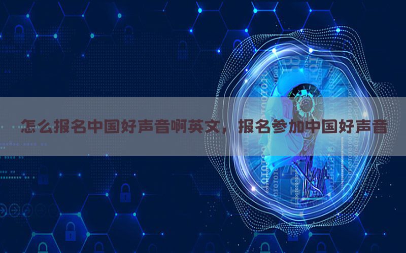 怎么报名中国好声音啊英文，报名参加中国好声音