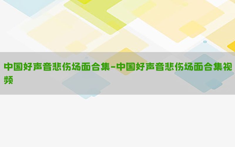 中国好声音悲伤场面合集-中国好声音悲伤场面合集视频