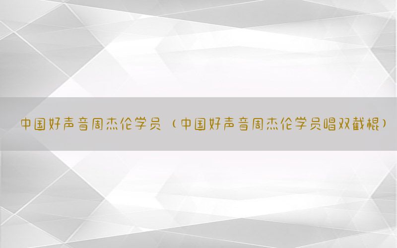 中国好声音周杰伦学员（中国好声音周杰伦学员唱双截棍）