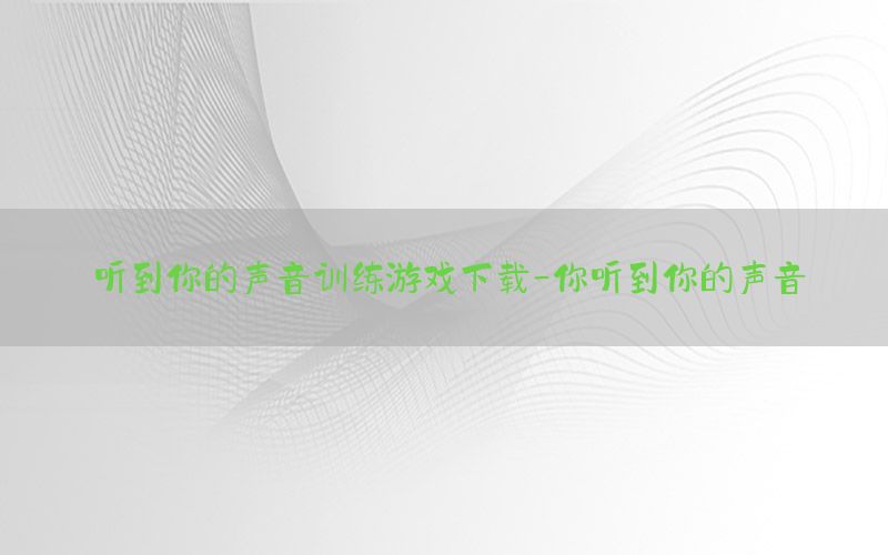 听到你的声音训练游戏下载-你听到你的声音