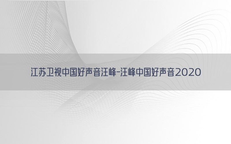 江苏卫视中国好声音汪峰-汪峰中国好声音2020