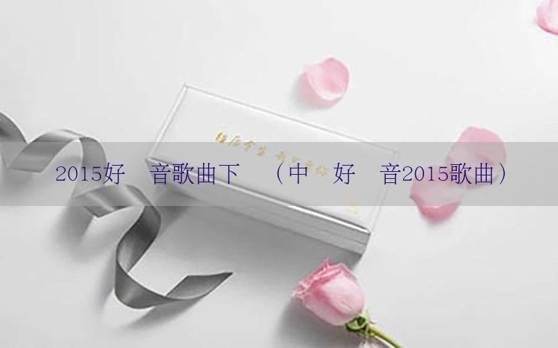 2015好声音歌曲下载（中国好声音2015歌曲）