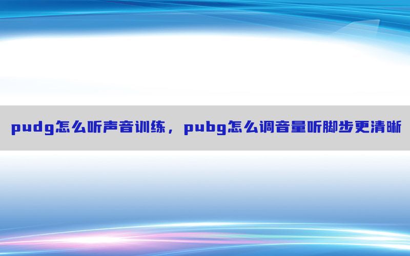 pudg怎么听声音训练，pubg怎么调音量听脚步更清晰