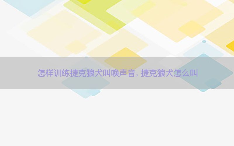 怎样训练捷克狼犬叫唤声音，捷克狼犬怎么叫