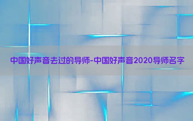 中国好声音去过的导师-中国好声音2020导师名字