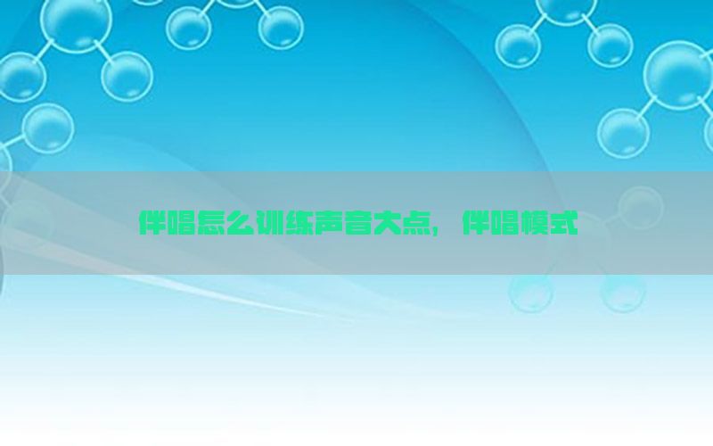 伴唱怎么训练声音大点，伴唱模式