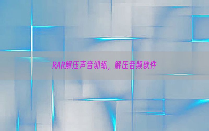 RAR解压声音训练，解压音频软件