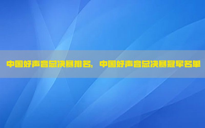 中国好声音总决赛排名，中国好声音总决赛冠军名单