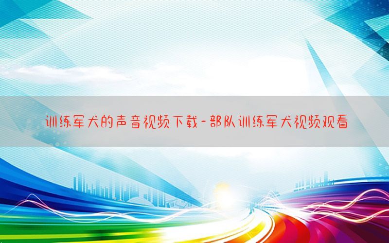 训练军犬的声音视频下载-部队训练军犬视频观看