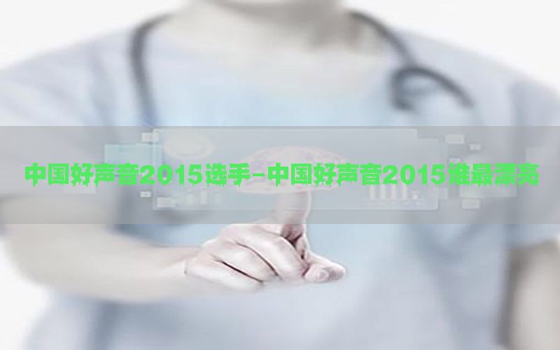 中国好声音2015选手-中国好声音2015谁最漂亮