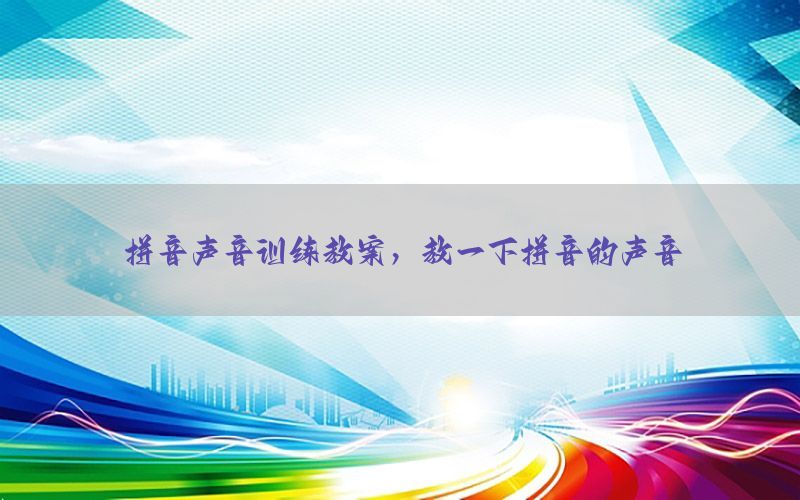 拼音声音训练教案，教一下拼音的声音