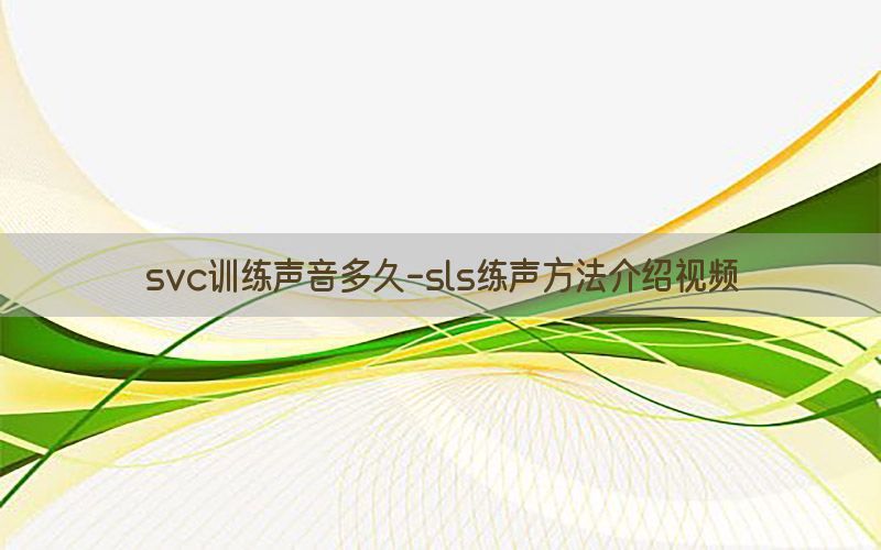 svc训练声音多久-sls练声方法介绍视频