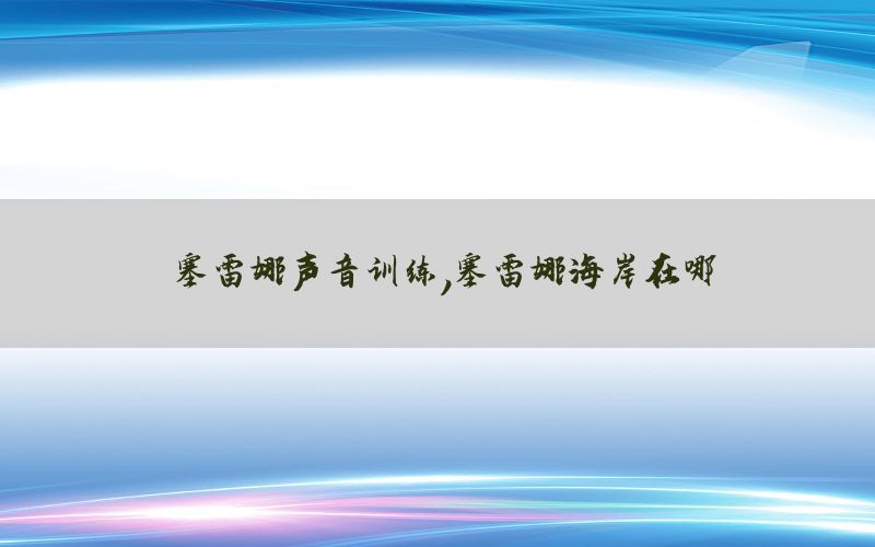 塞雷娜声音训练，塞雷娜海岸在哪