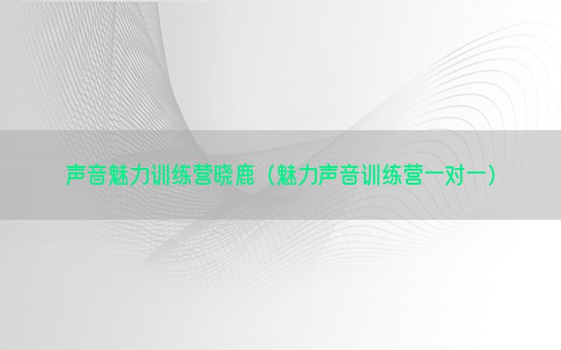 声音魅力训练营晓鹿（魅力声音训练营一对一）