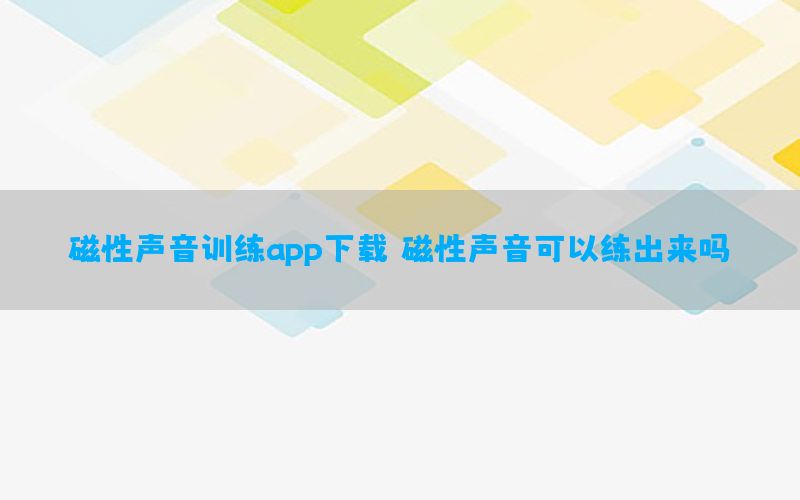 磁性声音训练app下载（磁性声音可以练出来吗）