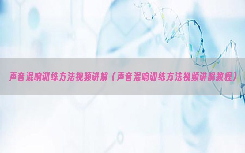 声音混响训练方法视频讲解（声音混响训练方法视频讲解教程）