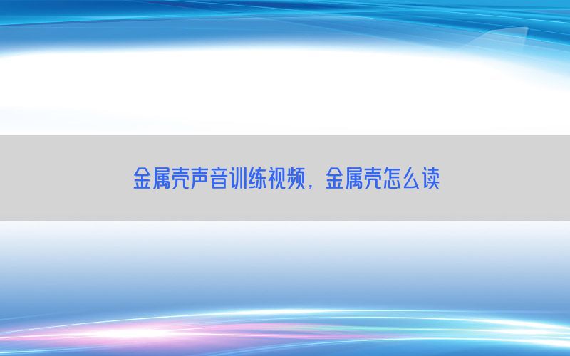 金属壳声音训练视频，金属壳怎么读