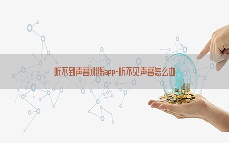 听不到声音训练app-听不见声音怎么办