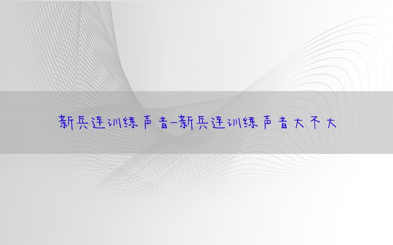 新兵连训练声音-新兵连训练声音大不大